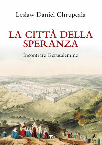 La città della speranza. Incontrare Gerusalemme. Nuova ediz. - Leslaw Daniel Chrupcala - Libro TS - Terra Santa 2019, Clessidre | Libraccio.it