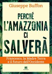 Perché l'Amazzonia ci salverà. Francesco, la Madre Terra e il futuro dell'Occidente