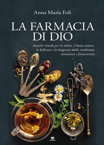 La farmacia di Dio. Antichi rimedi per la salute, il buon umore, la bellezza e la longevità dalla tradizione monastica e francescana - Anna Maria Foli - Libro TS - Terra Santa 2020 | Libraccio.it