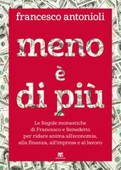 Meno è di più. Le Regole monastiche di Francesco e Benedetto per ridare anima all'economia, alla finanza, all'impresa e al lavoro