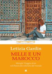 Mille e un Marocco. Mangia Viaggia Ama nel Paese più colorato del mondo