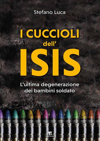 I cuccioli dell'Isis. L'ultima degenerazione dei bambini soldato - Stefano Luca - Libro TS - Terra Santa 2020 | Libraccio.it