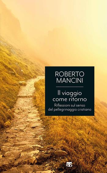 Il viaggio come ritorno. Riflessioni sul senso del pellegrinaggio cristiano - Roberto Mancini - Libro TS - Terra Santa 2021, Economici | Libraccio.it