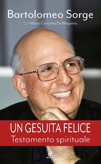 Un gesuita felice. Testamento spirituale - Bartolomeo Sorge, Maria Concetta De Magistris - Libro TS - Terra Santa 2021, Testimoni | Libraccio.it