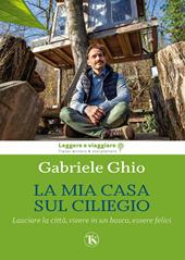 La mia casa sul ciliegio. Lasciare la città, vivere in un bosco, essere felici. Ediz. illustrata