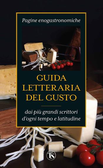 Guida letteraria del gusto. Pagine enogastronomiche dai più grandi scrittori d'ogni tempo e latitudine  - Libro TS - Terra Santa 2022 | Libraccio.it