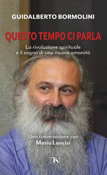 Questo tempo ci parla. La rivoluzione spirituale e il sogno di una nuova umanità - Guidalberto Bormolini, Mario Lancisi - Libro TS - Terra Santa 2022 | Libraccio.it