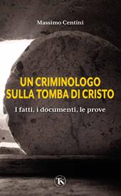 Un criminologo sulla tomba di Cristo. I fatti, i documenti, le prove