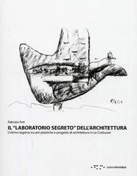 Il «laboratorio segreto» dell'architettura. L'intimo legame tra arti plastiche e progetto di architettura in Le Corbustier - Fabrizio Foti - Libro LetteraVentidue 2008 | Libraccio.it