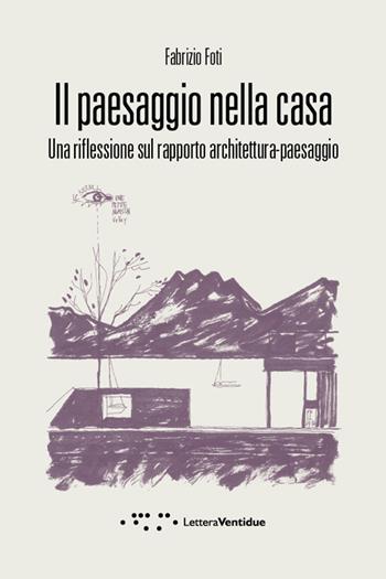 Il paesaggio nella casa. Una riflessione sul rapporto architettura-paesaggio - Fabrizio Foti - Libro LetteraVentidue 2016, Compresse | Libraccio.it