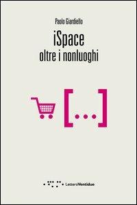 iSpace. Oltre i nonluoghi - Paolo Giardiello - Libro LetteraVentidue 2012, Compresse | Libraccio.it