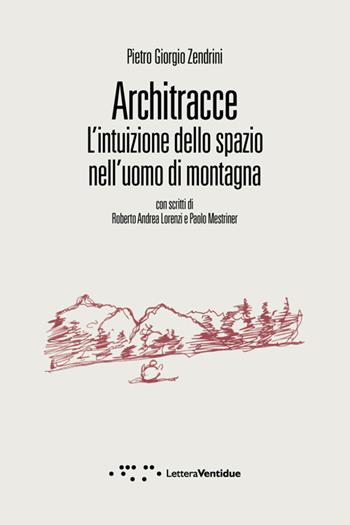 Architracce. L'intuizione dello spazio nell'uomo di montagna - Pietro Giorgio Zendrini - Libro LetteraVentidue 2014, Compresse | Libraccio.it