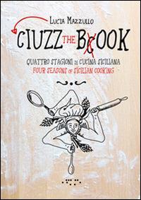 Ciuzz the book. Quattro stagioni di cucina siciliana. Ediz. italiana e inglese - Lucia Mazzullo - Libro LetteraVentidue 2014 | Libraccio.it