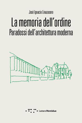 La memoria dell'ordine. Paradossi dell'architettura moderna - José Ignacio Linazasoro - Libro LetteraVentidue 2015, Compresse | Libraccio.it
