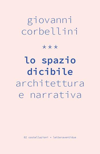 Lo spazio dicibile. Architettura e narrativa - Giovanni Corbellini - Libro LetteraVentidue 2016, Costellazioni | Libraccio.it