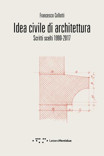 Idea civile di architettura. Scritti scelti 1990-2017 - Francesco Collotti - Libro LetteraVentidue 2017, Compresse | Libraccio.it