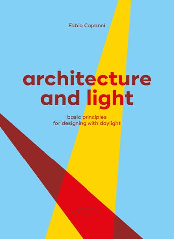 Architecture and light. Basic principles for designing with daylight - Fabio Capanni - Libro LetteraVentidue 2017 | Libraccio.it