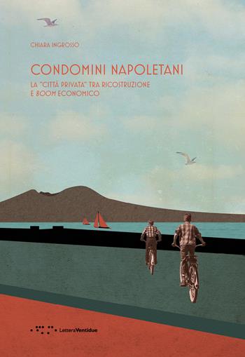 Condomini napoletani. La «città privata» tra ricostruzione e boom economico  - Libro LetteraVentidue 2017 | Libraccio.it