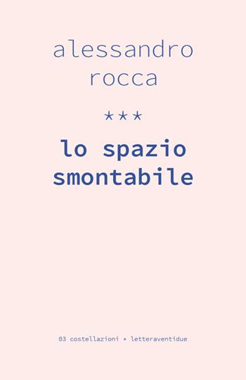 Lo spazio smontabile - Alessandro Rocca - Libro LetteraVentidue 2017, Costellazioni | Libraccio.it