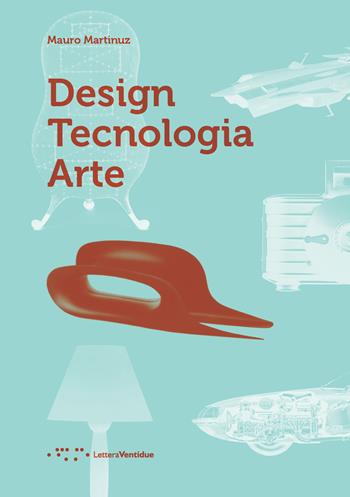 Design tecnologia arte - Mauro Martinuz - Libro LetteraVentidue 2017 | Libraccio.it