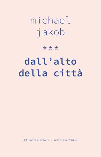 Dall'alto della città - Michael Jakob - Libro LetteraVentidue 2017, Costellazioni | Libraccio.it