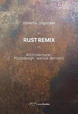 Rust Remix. Architecture: Pittsburgh Versus Detroit. Ediz. italiana e inglese - Roberta Ingaramo - Libro LetteraVentidue 2018, Alleli/Research | Libraccio.it