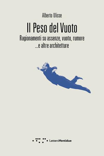Il peso del vuoto. Ragionamenti su assenze, vuoto, rumore... e altre architetture - Alberto Ulisse - Libro LetteraVentidue 2018, Compresse | Libraccio.it