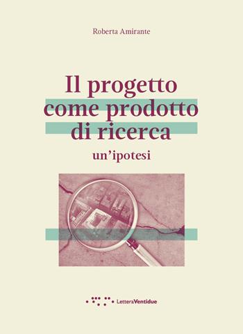 Il progetto come prodotto di ricerca. Un'ipotesi - Roberta Amirante - Libro LetteraVentidue 2018, Alleli/Txt | Libraccio.it