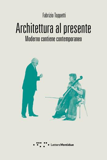 Architettura al presente. Moderno contiene contemporaneo - Fabrizio Toppetti - Libro LetteraVentidue 2018, Compresse | Libraccio.it