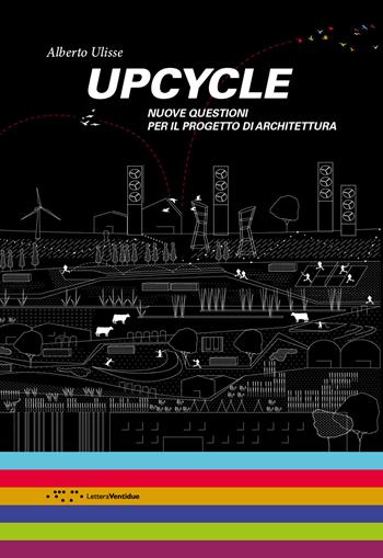 Upcycle. Nuove questioni per il progetto di architettura - Alberto Ulisse - Libro LetteraVentidue 2018, Alleli/Research | Libraccio.it