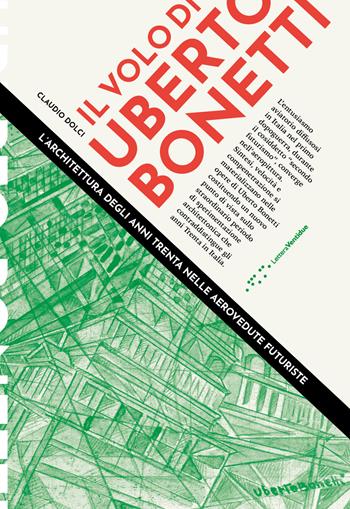 Il volo di Uberto Bonetti. L'architettura degli anni trenta nelle aerovedute futuriste - Claudio Dolci - Libro LetteraVentidue 2018 | Libraccio.it