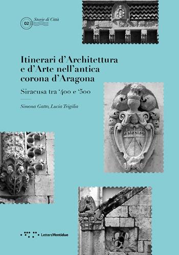 Itinerari d'architettura e d'arte nell'antica corona d'Aragona. Siracusa tra '400 e '500 - Simona Gatto, Lucia Trigilia - Libro LetteraVentidue 2019 | Libraccio.it