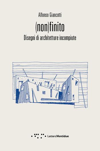 (Non)finito. Disegni di architetture incompiute - Alfonso Giancotti - Libro LetteraVentidue 2019, Compresse | Libraccio.it