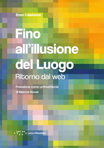 Fino all'illusione del luogo. Ritorno dal web - Enzo Calabrese - Libro LetteraVentidue 2021, Alleli/Research | Libraccio.it
