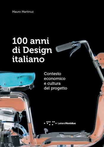 100 anni di design italiano. Contesto economico e cultura del progetto - Mauro Martinuz - Libro LetteraVentidue 2021 | Libraccio.it