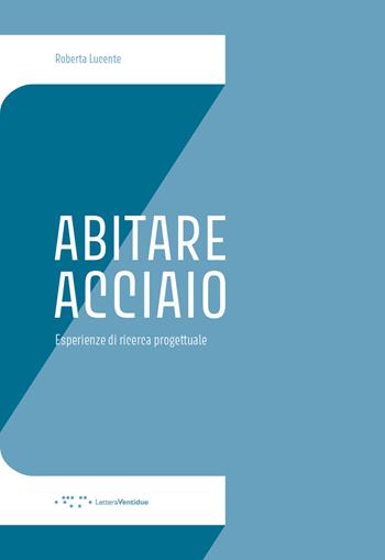 Abitare Acciaio. Esperienze di ricerca progettuale - Roberta Lucente - Libro LetteraVentidue 2020, Alleli/Research | Libraccio.it