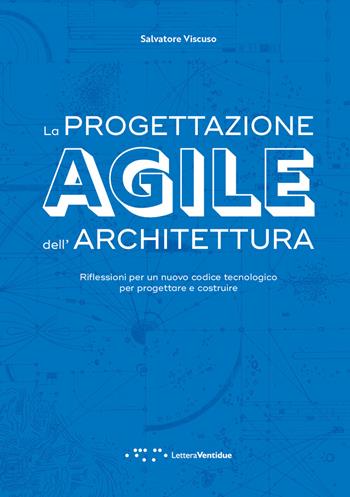 La progettazione agile dell'architettura. Riflessioni per un nuovo codice tecnologico per progettare e costruire - Salvatore Viscuso - Libro LetteraVentidue 2020, Alleli/Research | Libraccio.it