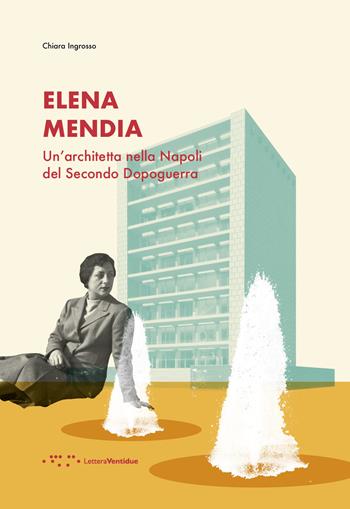 Elena Mendia. Un'architetta nella Napoli del Secondo Dopoguerra - Chiara Ingrosso - Libro LetteraVentidue 2020, Alleli/Research | Libraccio.it