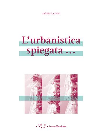 L' urbanistica spiegata... - Sabina Lenoci - Libro LetteraVentidue 2021, Alleli/Txt | Libraccio.it