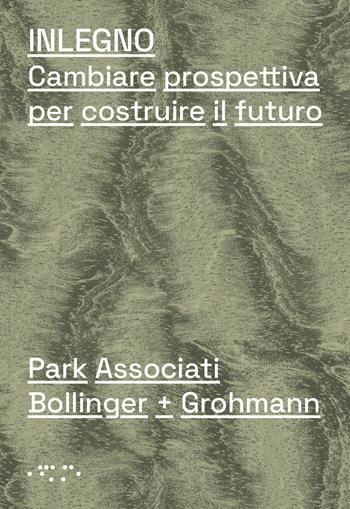 Inlegno. Cambiare prospettiva per costruire il futuro - Park Associati, Bollinger + Grohmann, Manfred Grohmann - Libro LetteraVentidue 2021 | Libraccio.it