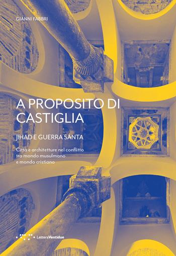 A proposito di Castiglia. Jihad e Guerra Santa. Città e architetture nel conflitto tra mondo musulmano e mondo cristiano - Gianni Fabbri - Libro LetteraVentidue 2021, Alleli/Research | Libraccio.it