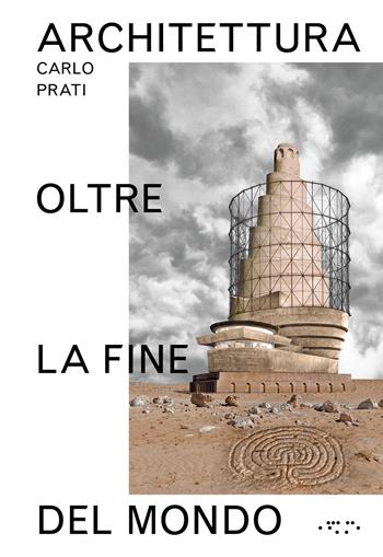 Architettura oltre la fine del mondo. Ediz. illustrata - Carlo Prati - Libro LetteraVentidue 2022, Alleli/Research | Libraccio.it
