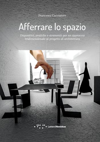 Afferrare lo spazio. Dispositivi, pratiche e strumenti per un approccio tridimensionale al progetto di architettura - Francesco Cacciatore - Libro LetteraVentidue 2021, Alleli/Research | Libraccio.it