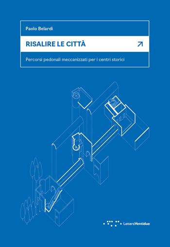 Risalire le città. Percorsi pedonali meccanizzati per i centri storici - Paolo Belardi - Libro LetteraVentidue 2022, Alleli/Research | Libraccio.it