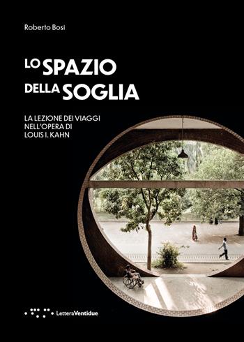 Lo spazio della soglia. La lezione dei viaggi nell'opera di Louis I. Kahn - Roberto Bosi - Libro LetteraVentidue 2022, Alleli/Research | Libraccio.it