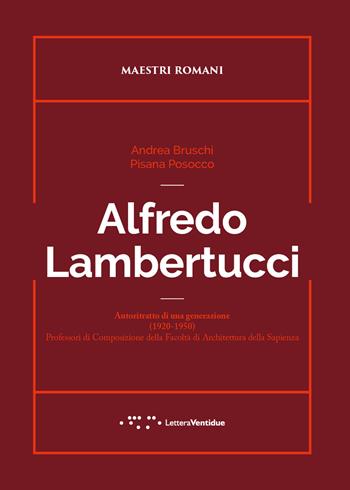 Alfredo Lambertucci. Autoritratto di una generazione (1920-1950). Professori di Composizione della Facoltà di Architettura della Sapienza - Andrea Bruschi, Pisana Posocco - Libro LetteraVentidue 2022, Maestri romani | Libraccio.it