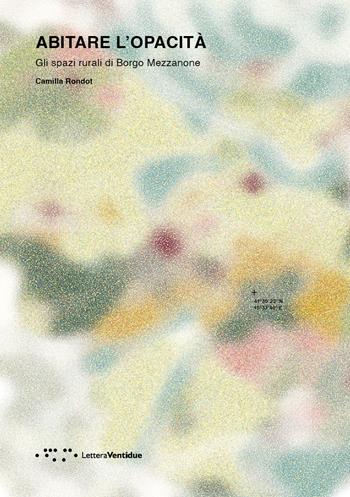 Abitare l'opacità. Gli spazi rurali di Borgo Mezzanone - Camilla Rondot - Libro LetteraVentidue 2022, Alleli/Research | Libraccio.it