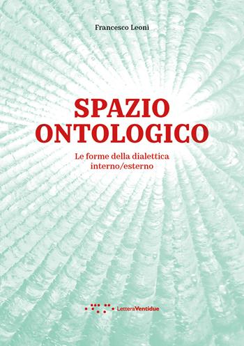 Spazio ontologico. Le forme della dialettica interno/esterno - Francesco Leoni - Libro LetteraVentidue 2023, Alleli/Research | Libraccio.it
