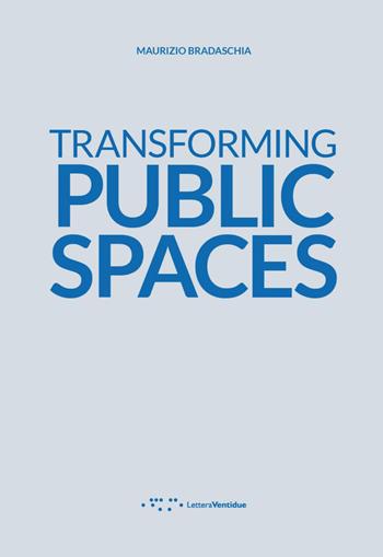 Transforming public spaces - Maurizio Bradaschia - Libro LetteraVentidue 2023, Alleli/Projects | Libraccio.it