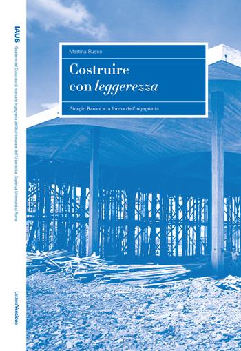 Costruire con leggerezza. Giorgio Baroni e la forma dell'ingegneria - Martina Russo - Libro LetteraVentidue 2023, IAUS | Libraccio.it